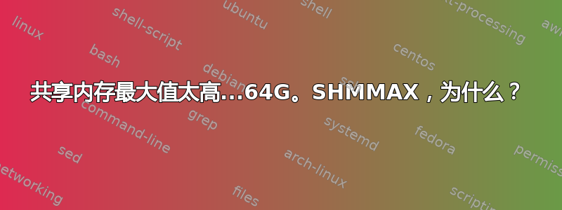 共享内存最大值太高...64G。SHMMAX，为什么？