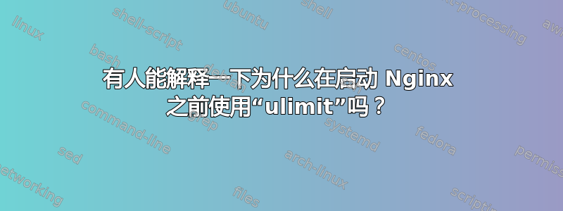 有人能解释一下为什么在启动 Nginx 之前使用“ulimit”吗？