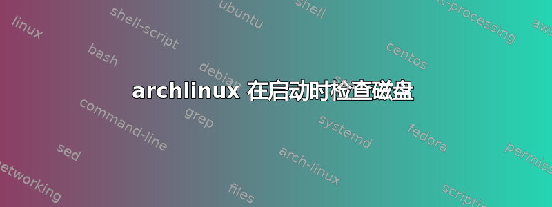 archlinux 在启动时检查磁盘