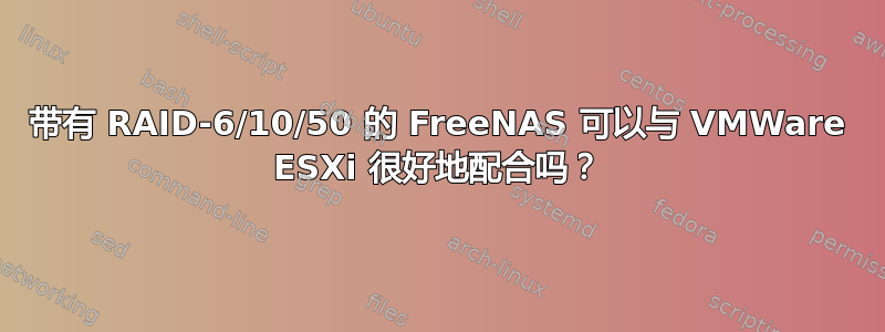 带有 RAID-6/10/50 的 FreeNAS 可以与 VMWare ESXi 很好地配合吗？