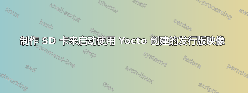 制作 SD 卡来启动使用 Yocto 创建的发行版映像