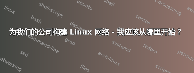 为我们的公司构建 Linux 网络 - 我应该从哪里开始？