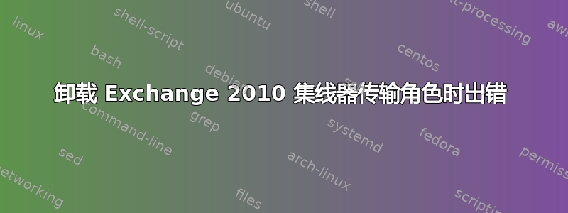 卸载 Exchange 2010 集线器传输角色时出错