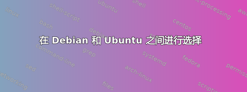 在 Debian 和 Ubuntu 之间进行选择 