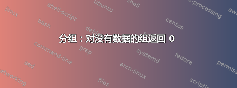 分组：对没有数据的组返回 0