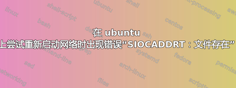 在 ubuntu 上尝试重新启动网络时出现错误“SIOCADDRT：文件存在”