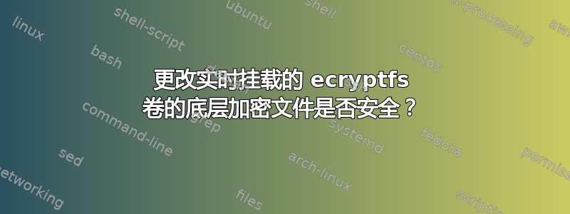 更改实时挂载的 ecryptfs 卷的底层加密文件是否安全？