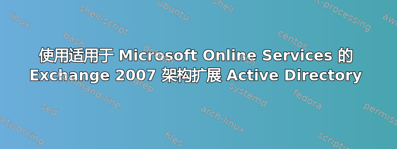 使用适用于 Microsoft Online Services 的 Exchange 2007 架构扩展 Active Directory