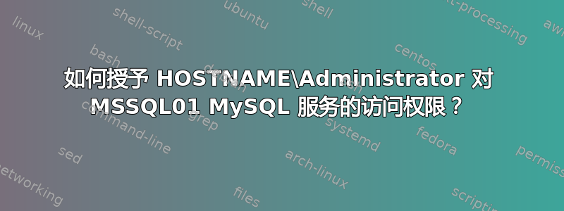 如何授予 HOSTNAME\Administrator 对 MSSQL01 MySQL 服务的访问权限？