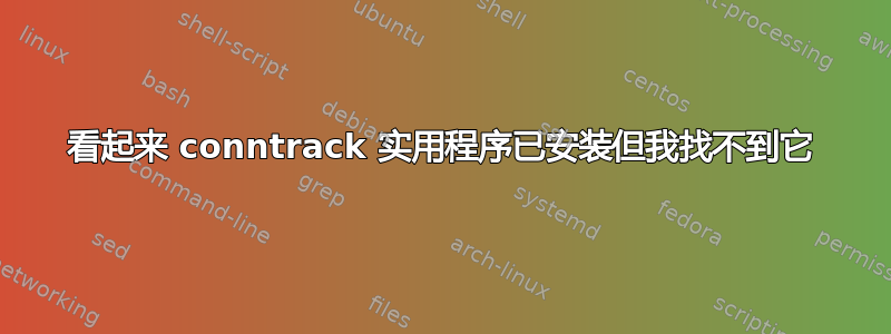 看起来 conntrack 实用程序已安装但我找不到它