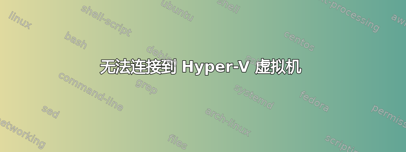 无法连接到 Hyper-V 虚拟机