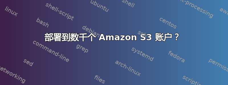 部署到数千个 Amazon S3 账户？