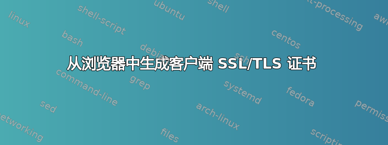 从浏览器中生成客户端 SSL/TLS 证书