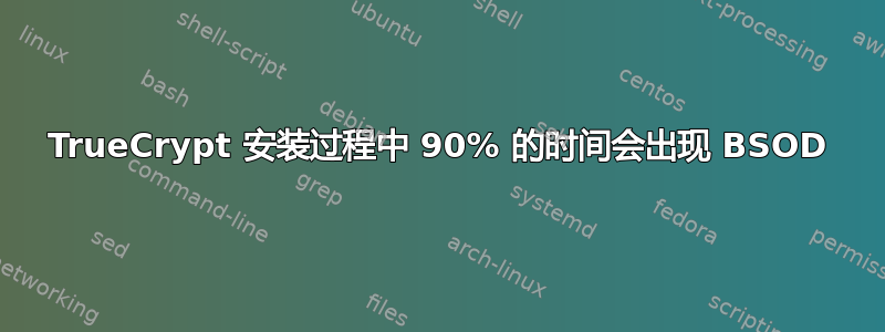 TrueCrypt 安装过程中 90% 的时间会出现 BSOD