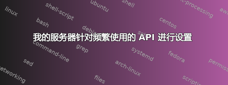 我的服务器针对频繁使用的 API 进行设置