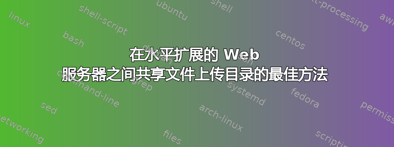 在水平扩展的 Web 服务器之间共享文件上传目录的最佳方法