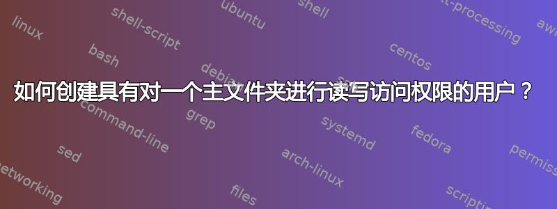 如何创建具有对一个主文件夹进行读写访问权限的用户？