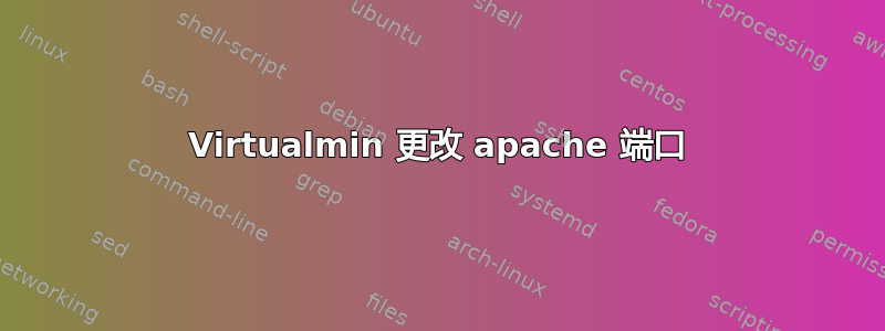 Virtualmin 更改 apache 端口