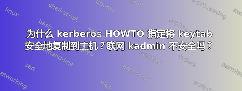为什么 kerberos HOWTO 指定将 keytab 安全地复制到主机？联网 kadmin 不安全吗？