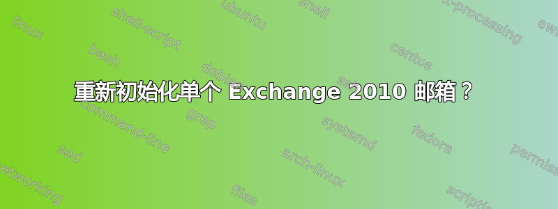 重新初始化单个 Exchange 2010 邮箱？