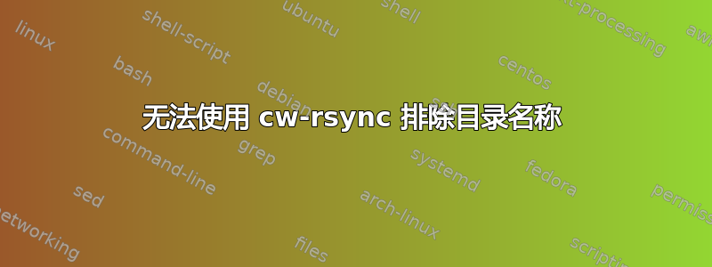 无法使用 cw-rsync 排除目录名称