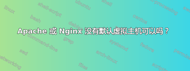 Apache 或 Nginx 没有默认虚拟主机可以吗？