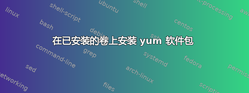 在已安装的卷上安装 yum 软件包