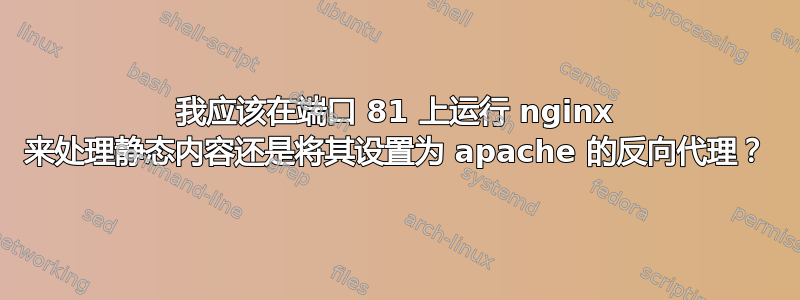 我应该在端口 81 上运行 nginx 来处理静态内容还是将其设置为 apache 的反向代理？