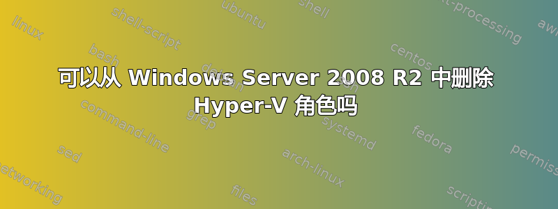 可以从 Windows Server 2008 R2 中删除 Hyper-V 角色吗