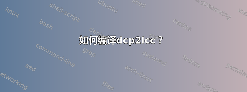 如何编译dcp2icc？