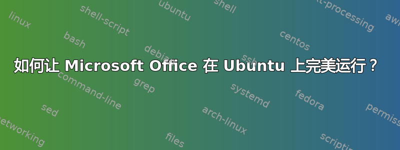 如何让 Microsoft Office 在 Ubuntu 上完美运行？