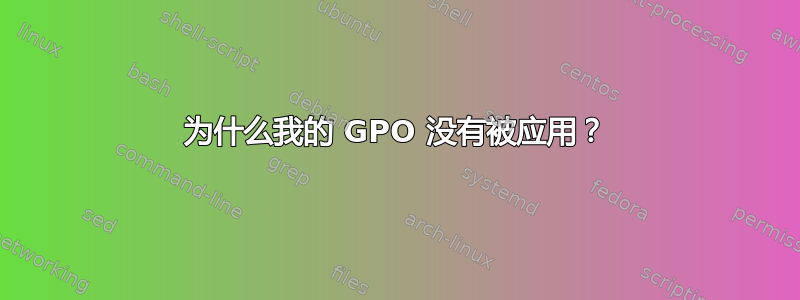 为什么我的 GPO 没有被应用？