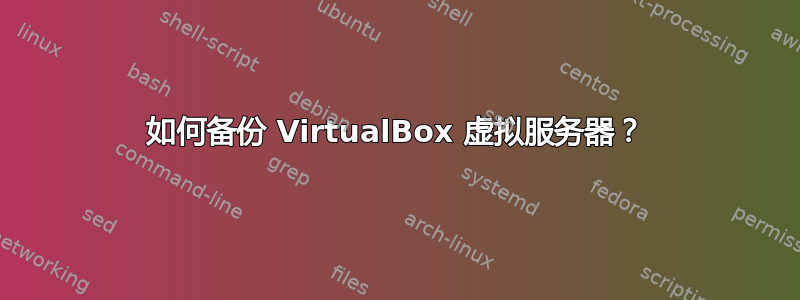 如何备份 VirtualBox 虚拟服务器？