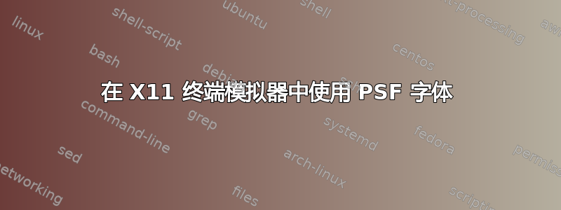 在 X11 终端模拟器中使用 PSF 字体