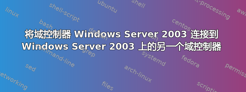 将域控制器 Windows Server 2003 连接到 Windows Server 2003 上的另一个域控制器