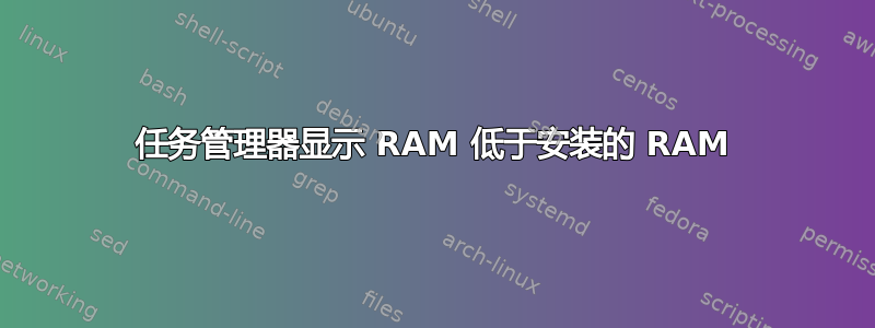 任务管理器显示 RAM 低于安装的 RAM