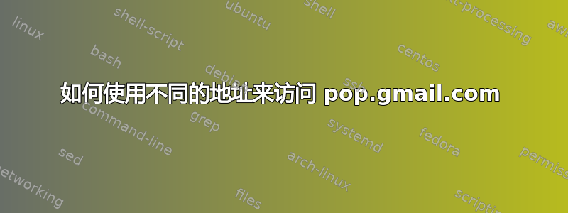 如何使用不同的地址来访问 pop.gmail.com