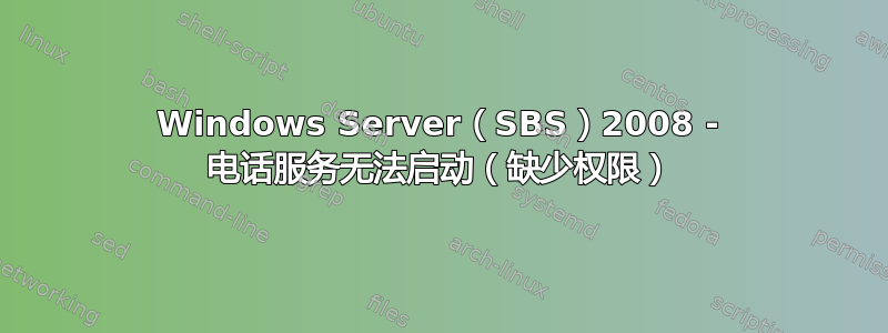 Windows Server（SBS）2008 - 电话服务无法启动（缺少权限）