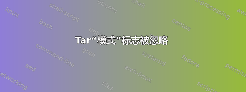 Tar“模式”标志被忽略