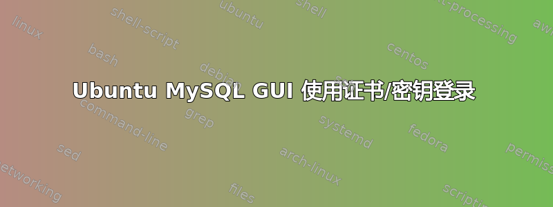 Ubuntu MySQL GUI 使用证书/密钥登录