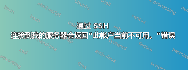 通过 SSH 连接到我的服务器会返回“此帐户当前不可用。”错误