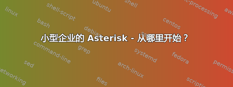 小型企业的 Asterisk - 从哪里开始？