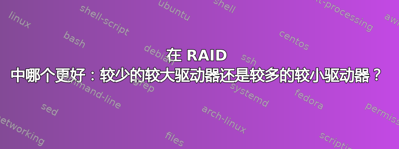 在 RAID 中哪个更好：较少的较大驱动器还是较多的较小驱动器？