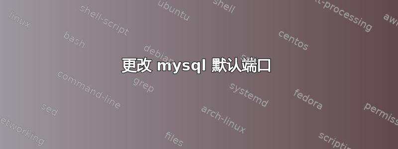 更改 mysql 默认端口