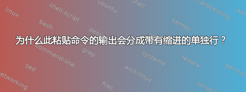 为什么此粘贴命令的输出会分成带有缩进的单独行？