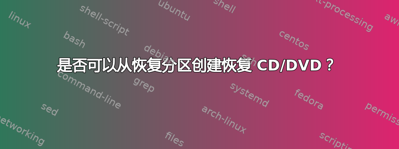 是否可以从恢复分区创建恢复 CD/DVD？