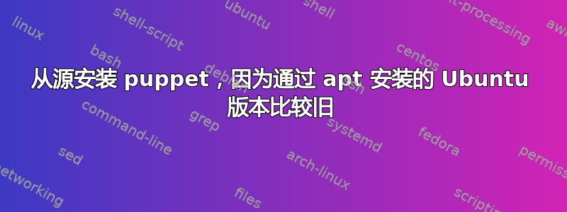 从源安装 puppet，因为通过 apt 安装的 Ubuntu 版本比较旧