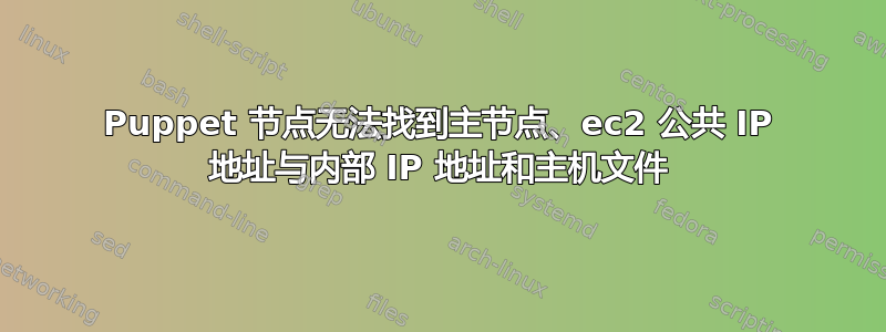 Puppet 节点无法找到主节点、ec2 公共 IP 地址与内部 IP 地址和主机文件