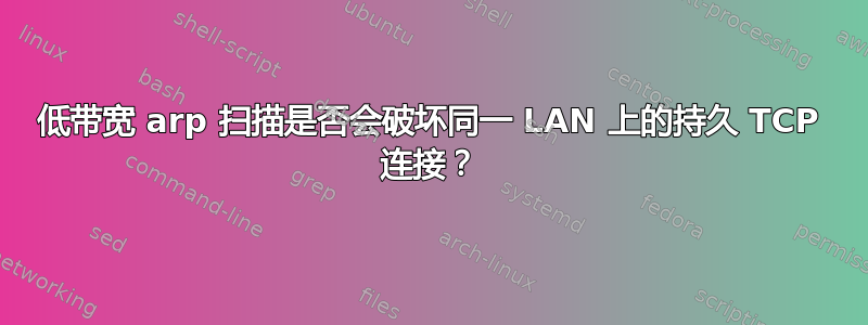 低带宽 arp 扫描是否会破坏同一 LAN 上的持久 TCP 连接？