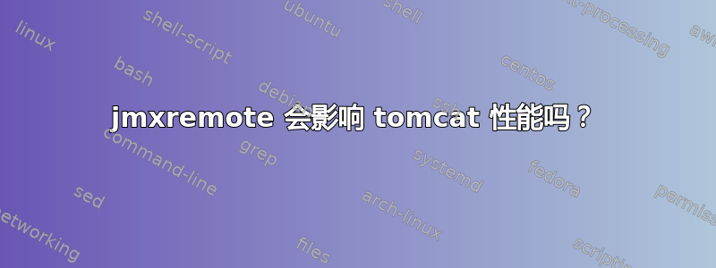 jmxremote 会影响 tomcat 性能吗？